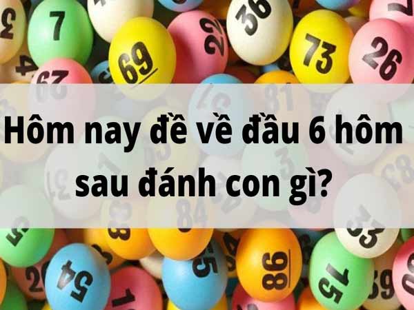 Đề về đầu 6 hôm sau đánh con gì để trúng? Kinh nghiệm từ chuyên gia.